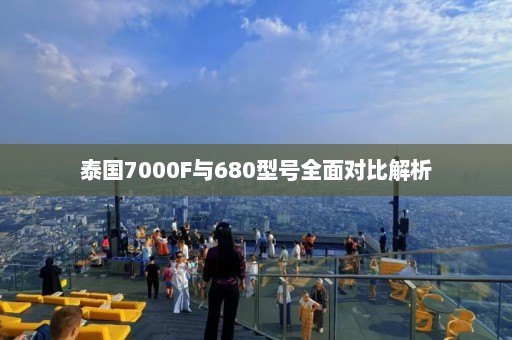 泰国7000F与680型号全面对比解析