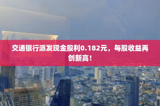 交通银行派发现金股利0.182元，每股收益再创新高！