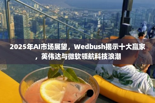 2025年AI市场展望，Wedbush揭示十大赢家，英伟达与微软领航科技浪潮