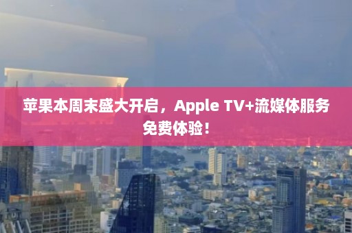 苹果本周末盛大开启，Apple TV+流媒体服务免费体验！