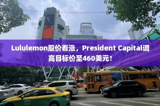 Lululemon股价看涨，President Capital调高目标价至460美元！