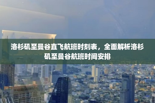 洛杉矶至曼谷直飞航班时刻表，全面解析洛杉矶至曼谷航班时间安排