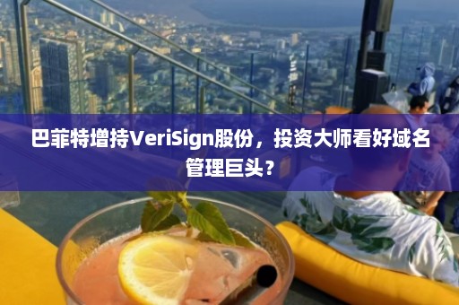 巴菲特增持VeriSign股份，投资大师看好域名管理巨头？