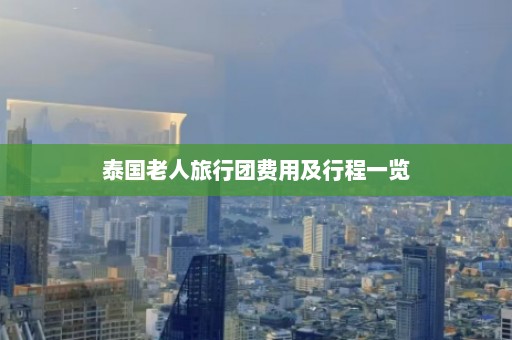 泰国老人旅行团费用及行程一览