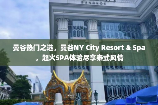 曼谷热门之选，曼谷NY City Resort & Spa，超火SPA体验尽享泰式风情