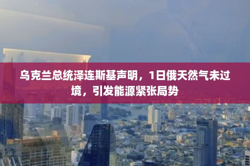 乌克兰总统泽连斯基声明，1日俄天然气未过境，引发能源紧张局势