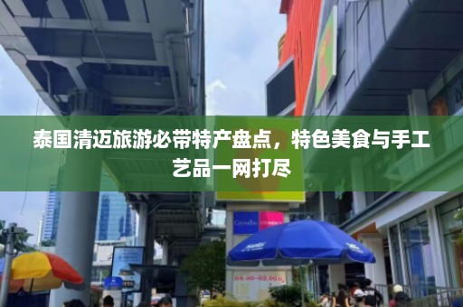 泰国清迈旅游必带特产盘点，特色美食与手工艺品一网打尽