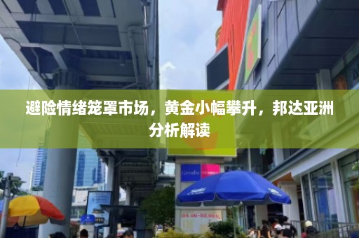 避险情绪笼罩市场，黄金小幅攀升，邦达亚洲分析解读