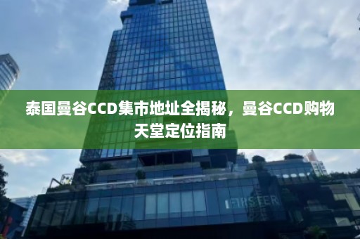 泰国曼谷CCD集市地址全揭秘，曼谷CCD购物天堂定位指南  第1张