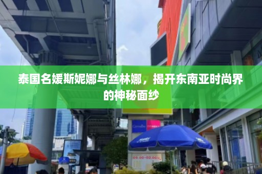 泰国名媛斯妮娜与丝林娜，揭开东南亚时尚界的神秘面纱