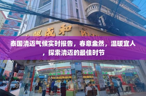 泰国清迈气候实时报告，春意盎然，温暖宜人，探索清迈的最佳时节