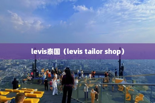 levis泰国（levis tailor shop）