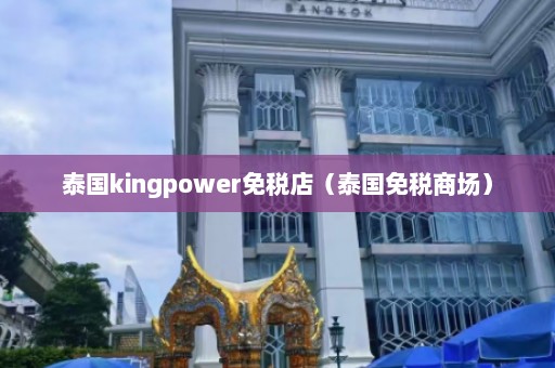 泰国kingpower免税店（泰国免税商场）