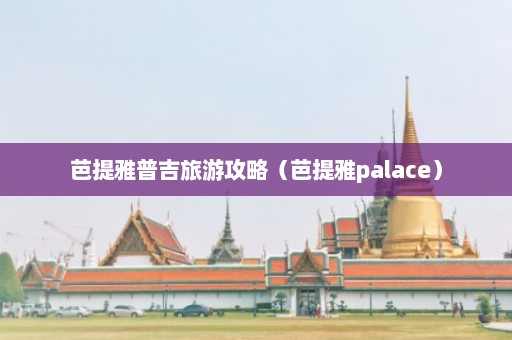 芭提雅普吉旅游攻略（芭提雅palace）  第1张