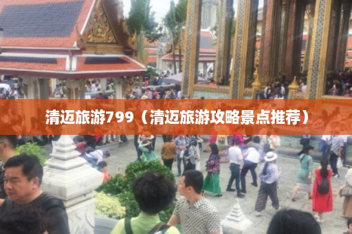 清迈旅游799（清迈旅游攻略景点推荐）  第1张