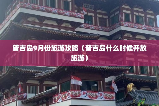 普吉岛9月份旅游攻略（普吉岛什么时候开放旅游）