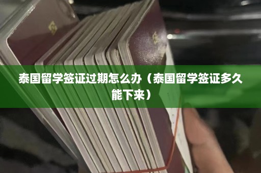 泰国留学签证过期怎么办（泰国留学签证多久能下来）  第1张