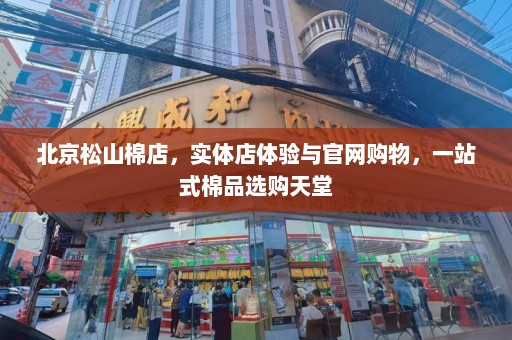 北京松山棉店，实体店体验与官网购物，一站式棉品选购天堂  第1张