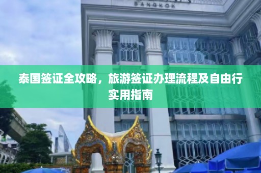 泰国签证全攻略，旅游签证办理流程及自由行实用指南