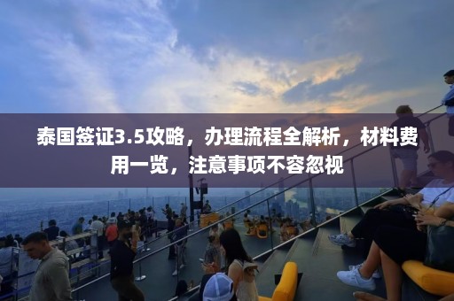 泰国签证3.5攻略，办理流程全解析，材料费用一览，注意事项不容忽视  第1张