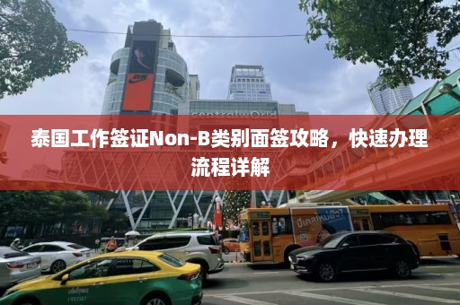 泰国工作签证Non-B类别面签攻略，快速办理流程详解