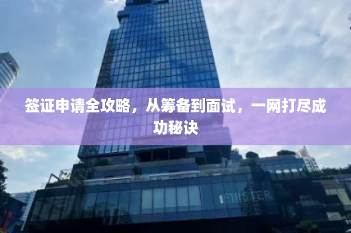 签证申请全攻略，从筹备到面试，一网打尽成功秘诀