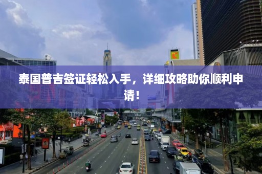 泰国普吉签证轻松入手，详细攻略助你顺利申请！  第1张