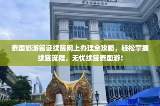 泰国旅游签证续签网上办理全攻略，轻松掌握续签流程，无忧续签泰国游！