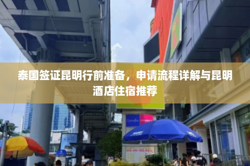 泰国签证昆明行前准备，申请流程详解与昆明酒店住宿推荐  第1张