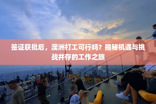 签证获批后，澳洲打工可行吗？揭秘机遇与挑战并存的工作之旅