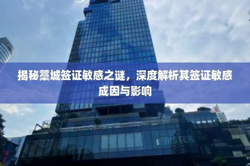 揭秘藁城签证敏感之谜，深度解析其签证敏感成因与影响