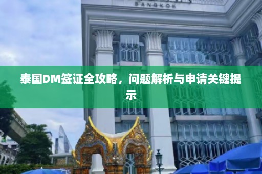 泰国DM签证全攻略，问题解析与申请关键提示