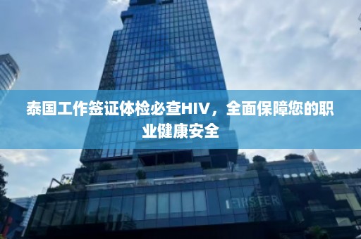 泰国工作签证体检必查HIV，全面保障您的职业健康安全