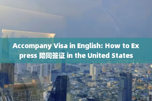 Accompany Visa in English: How to Express 陪同签证 in the United States