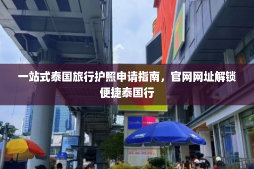 一站式泰国旅行护照申请指南，官网网址解锁便捷泰国行