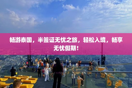 畅游泰国，半签证无忧之旅，轻松入境，畅享无忧假期！