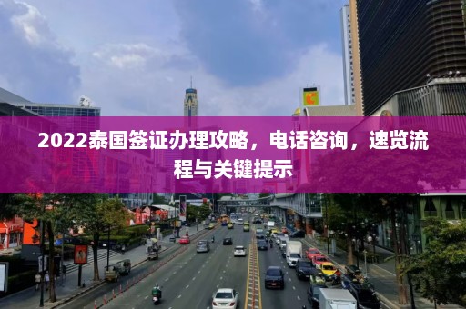 2022泰国签证办理攻略，电话咨询，速览流程与关键提示  第1张