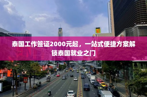 泰国工作签证2000元起，一站式便捷方案解锁泰国就业之门