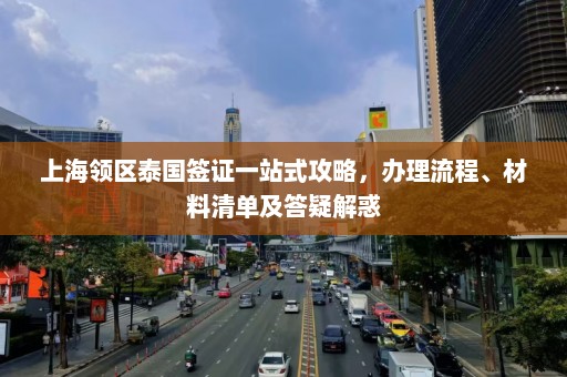 上海领区泰国签证一站式攻略，办理流程、材料清单及答疑解惑