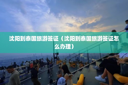 沈阳到泰国旅游签证（沈阳到泰国旅游签证怎么办理）  第1张