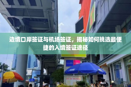 边境口岸签证与机场签证，揭秘如何挑选最便捷的入境签证途径