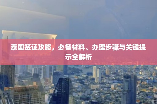 泰国签证攻略，必备材料、办理步骤与关键提示全解析