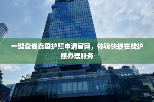 一键查询泰国护照申请官网，体验快捷在线护照办理服务