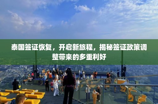 泰国签证恢复，开启新旅程，揭秘签证政策调整带来的多重利好