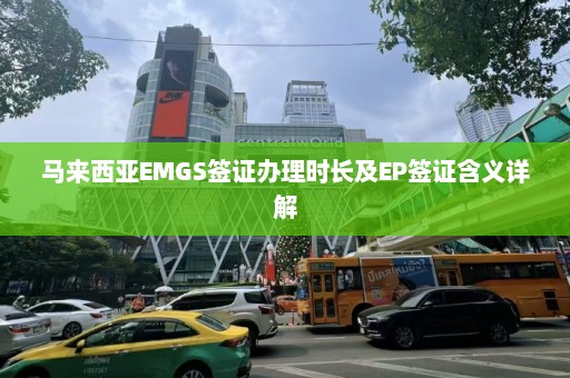 马来西亚EMGS签证办理时长及EP签证含义详解