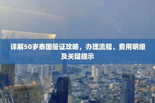 详解50岁泰国签证攻略，办理流程、费用明细及关键提示