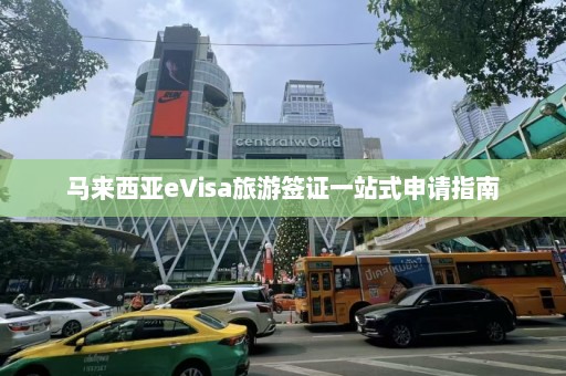 马来西亚eVisa旅游签证一站式申请指南