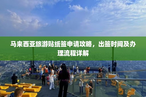 马来西亚旅游贴纸签申请攻略，出签时间及办理流程详解  第1张