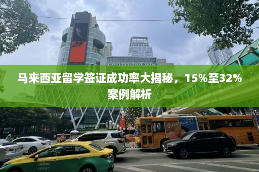 马来西亚留学签证成功率大揭秘，15%至32%案例解析