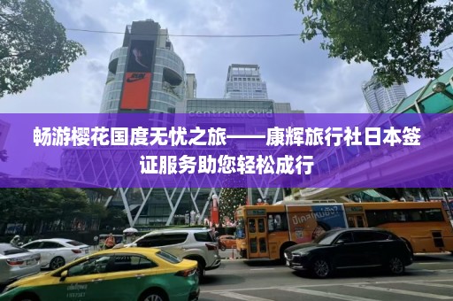 畅游樱花国度无忧之旅——康辉旅行社日本签证服务助您轻松成行